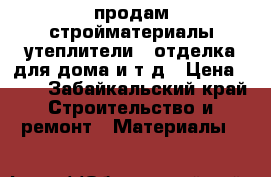 продам стройматериалы утеплители , отделка для дома и т д › Цена ­ 50 - Забайкальский край Строительство и ремонт » Материалы   